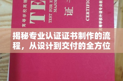 盐源揭秘专业认证证书制作的流程，从设计到交付的全方位指南